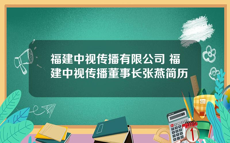 福建中视传播有限公司 福建中视传播董事长张燕简历